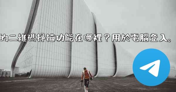 電報手機上的二維碼掃描功能在哪裡？用於電腦登入。