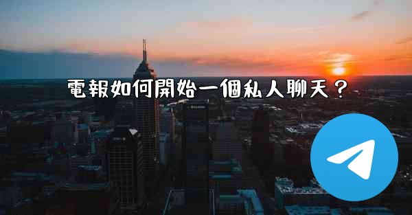 <b>電報如何開始一個私人聊天？</b>