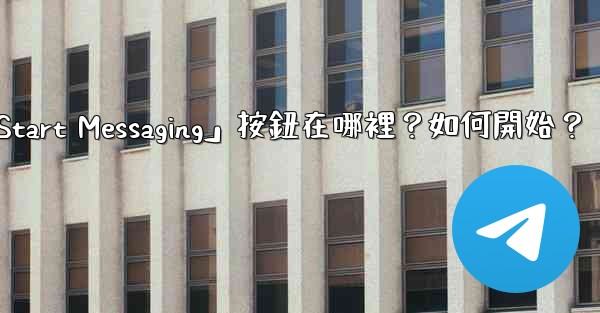 電報「Start Messaging」按鈕在哪裡？如何開始？