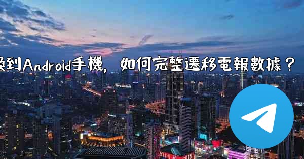 從iPhone換到Android手機，如何完整遷移電報數據？