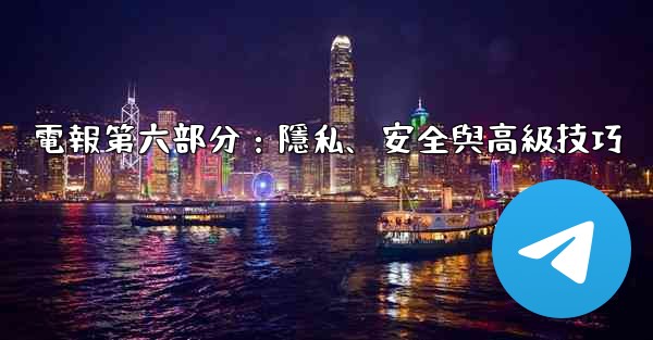 電報第六部分：隱私、安全與高級技巧