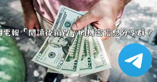 如何創建一個電報「閱讀後銷毀」的機密信息分享群？