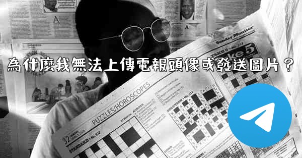 為什麼我無法上傳電報頭像或發送圖片？