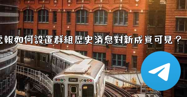 電報如何設置群組歷史消息對新成員可見？