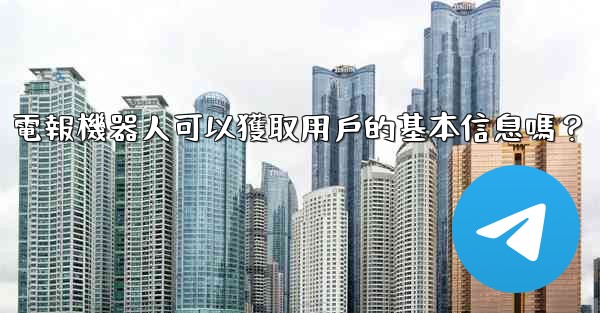 電報機器人可以獲取用戶的基本信息嗎？