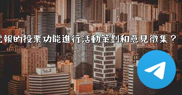 如何利用電報的投票功能進行活動策劃和意見徵集？