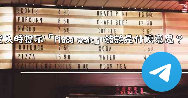 電報登入時提示「Flood wait」錯誤是什麼意思？
