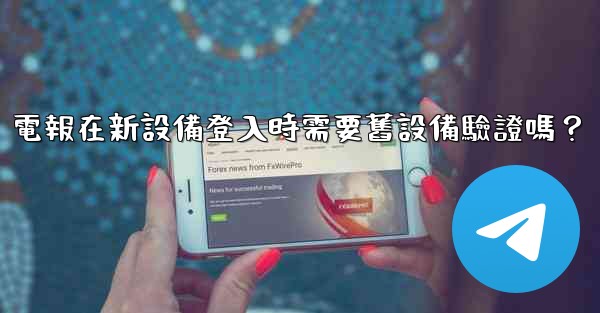 電報在新設備登入時需要舊設備驗證嗎？