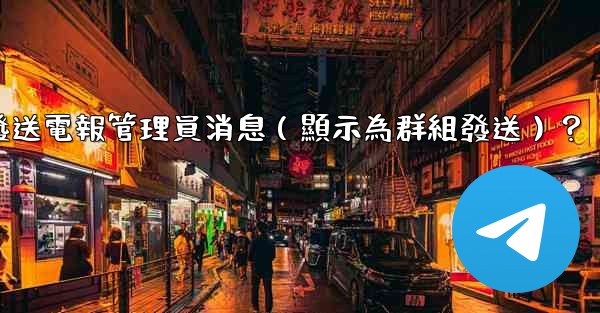 如何匿名發送電報管理員消息（顯示為群組發送）？