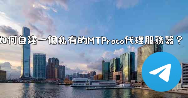 電報如何自建一個私有的MTProto代理服務器？