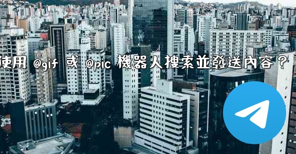 電報如何使用 @gif 或 @pic 機器人搜索並發送內容？