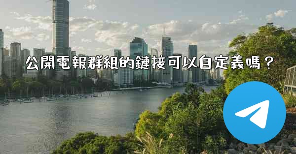 公開電報群組的鏈接可以自定義嗎？