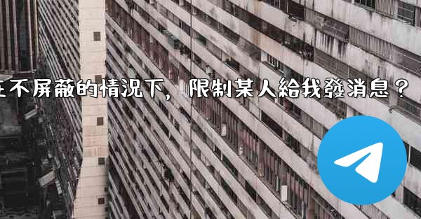 電報如何在不屏蔽的情況下，限制某人給我發消息？