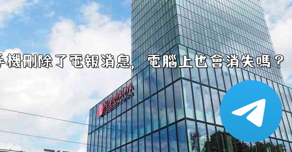 我在手機刪除了電報消息，電腦上也會消失嗎？