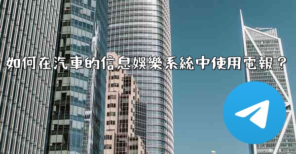 如何在汽車的信息娛樂系統中使用電報？