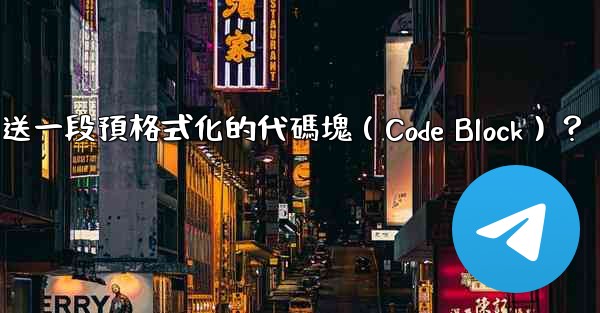電報如何發送一段預格式化的代碼塊（Code Block）？