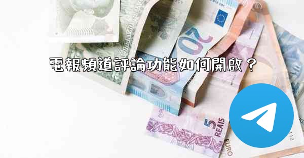 電報頻道評論功能如何開啟？