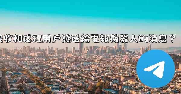 如何接收和處理用戶發送給電報機器人的消息？