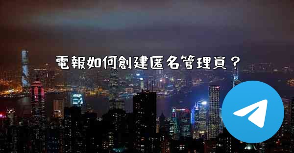 電報如何創建匿名管理員？