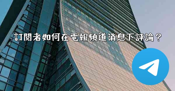 訂閱者如何在電報頻道消息下評論？