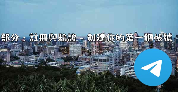 電報第二部分：註冊與驗證 - 創建你的第一個帳號