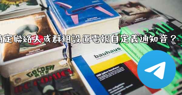 如何為特定聯絡人或群組設置電報自定義通知音？