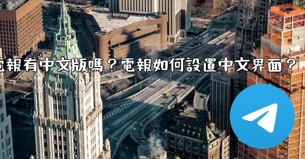 電報有中文版嗎？電報如何設置中文界面？