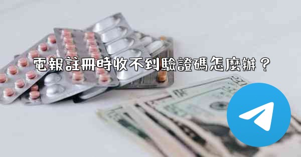 電報註冊時收不到驗證碼怎麼辦？