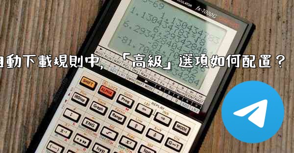 電報媒體自動下載規則中，「高級」選項如何配置？