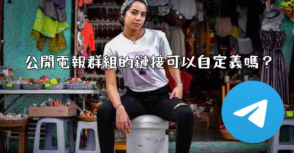 公開電報群組的鏈接可以自定義嗎？