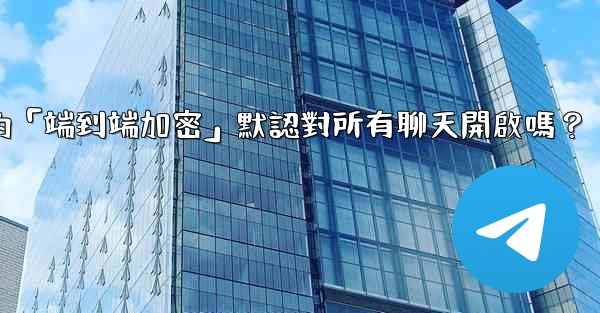 電報的「端到端加密」默認對所有聊天開啟嗎？