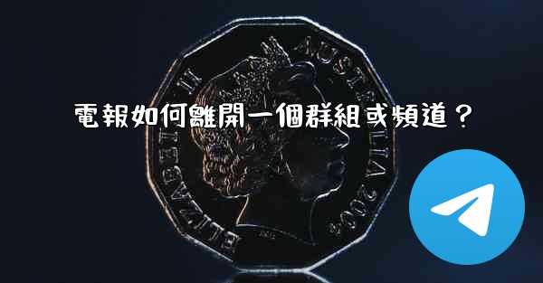 電報如何離開一個群組或頻道？