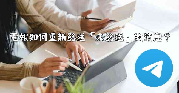 電報如何重新發送「未發送」的消息？