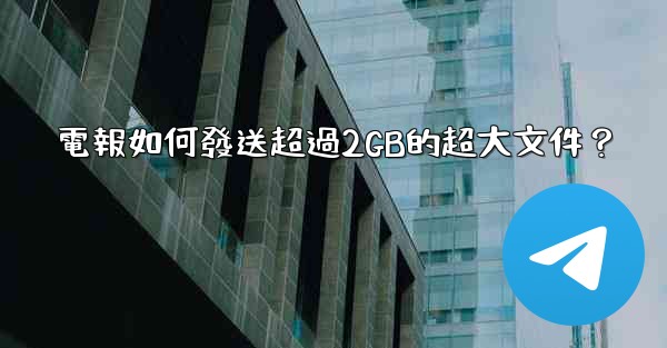 電報如何發送超過2GB的超大文件？