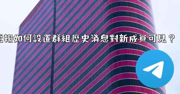 電報如何設置群組歷史消息對新成員可見？