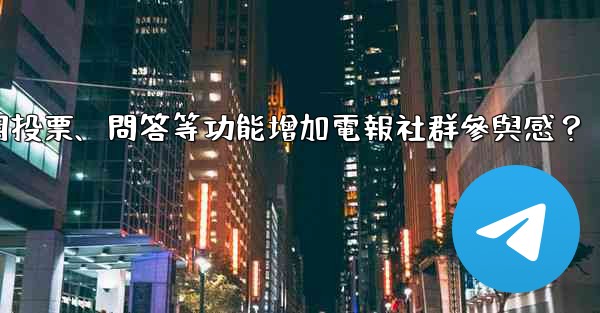 如何利用投票、問答等功能增加電報社群參與感？