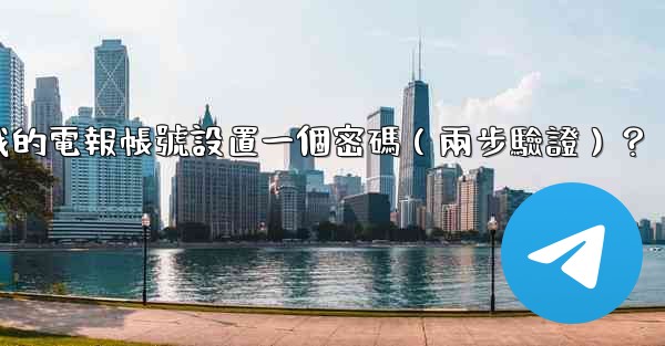 如何為我的電報帳號設置一個密碼（兩步驗證）？