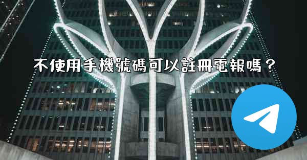 不使用手機號碼可以註冊電報嗎？