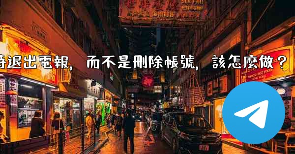 我只是想暫時退出電報，而不是刪除帳號，該怎麼做？