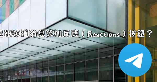 如何為電報頻道消息添加反應（Reactions）按鈕？