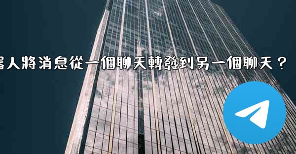 如何讓我的電報機器人將消息從一個聊天轉發到另一個聊天？