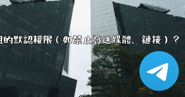 如何設置電報群組的默認權限（如禁止發送媒體、鏈接）？