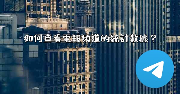 如何查看電報頻道的統計數據？