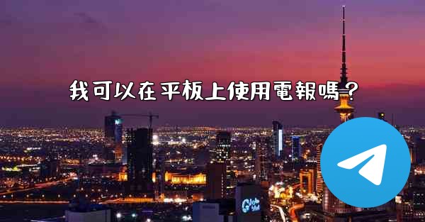 我可以在平板上使用電報嗎？