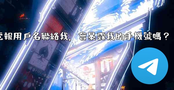 別人通過我的電報用戶名聯絡我，會暴露我的手機號嗎？