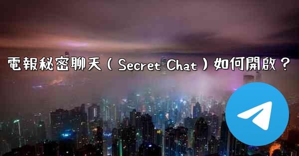 <b>電報秘密聊天（Secret Chat）如何開啟？</b>