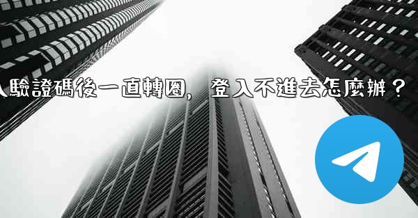 電報輸入驗證碼後一直轉圈，登入不進去怎麼辦？