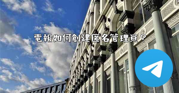 電報如何創建匿名管理員？