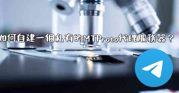 電報如何自建一個私有的MTProto代理服務器？