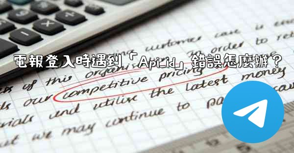 電報登入時遇到「Api_id」錯誤怎麼辦？